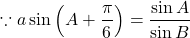 \[ \because a\sin\left(A+\frac{\pi}{6}\right)=\frac{\sin A}{\sin B} \]